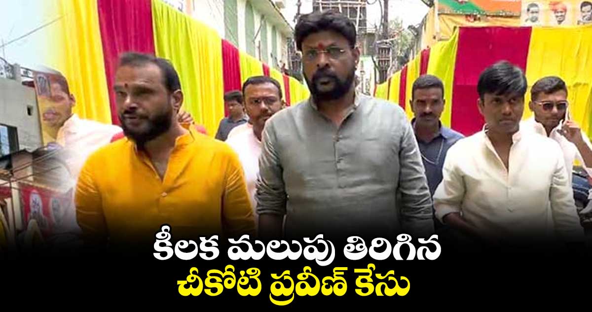 కీలక మలుపు తిరిగిన చీకోటి ప్రవీణ్ కేసు