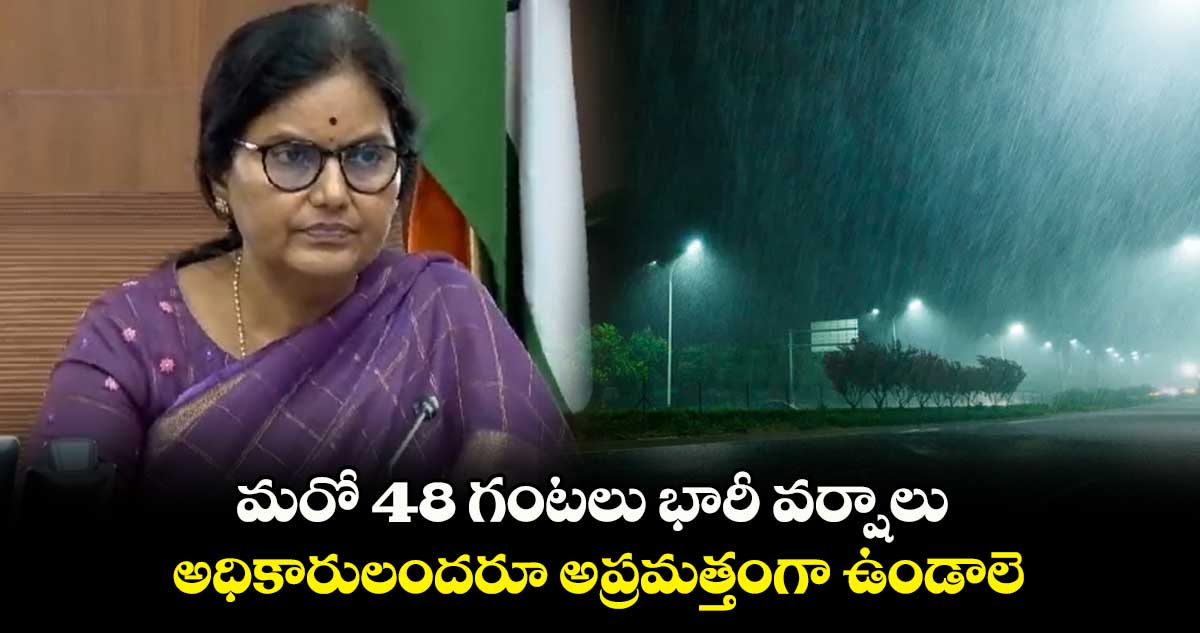 మరో 48 గంటలు వర్షాలు.. అప్రమత్తంగా ఉండాలె : సీఎస్ శాంతికుమారి