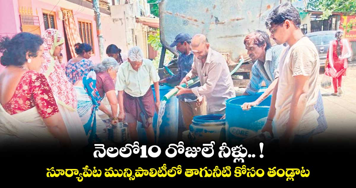 నెలలో10 రోజులే నీళ్లు.. !సూర్యాపేట మున్సిపాలిటీలో తాగునీటి కోసం తండ్లాట