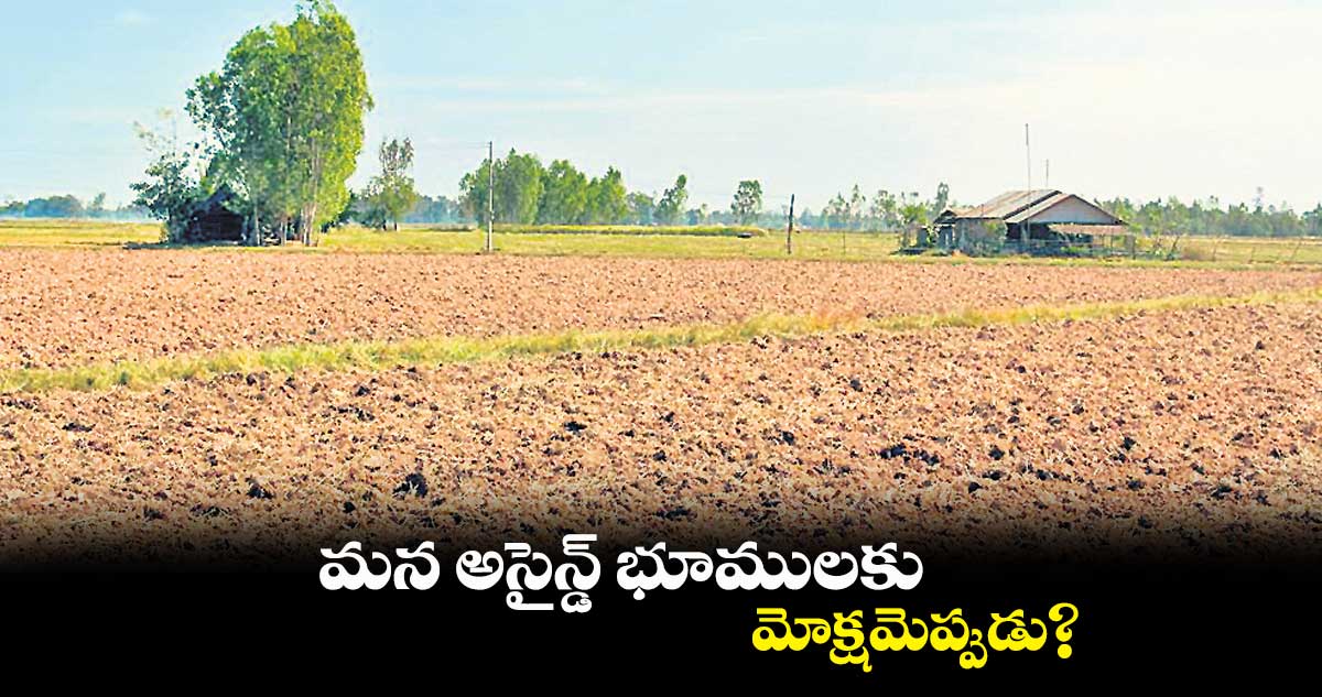 మన అసైన్డ్ భూములకు మోక్షమెప్పుడు?