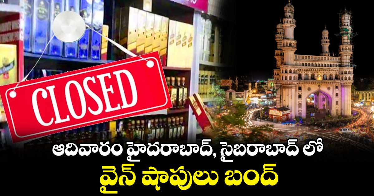 ఆదివారం హైదరాబాద్, సైబరాబాద్ లో వైన్ షాపులు బంద్