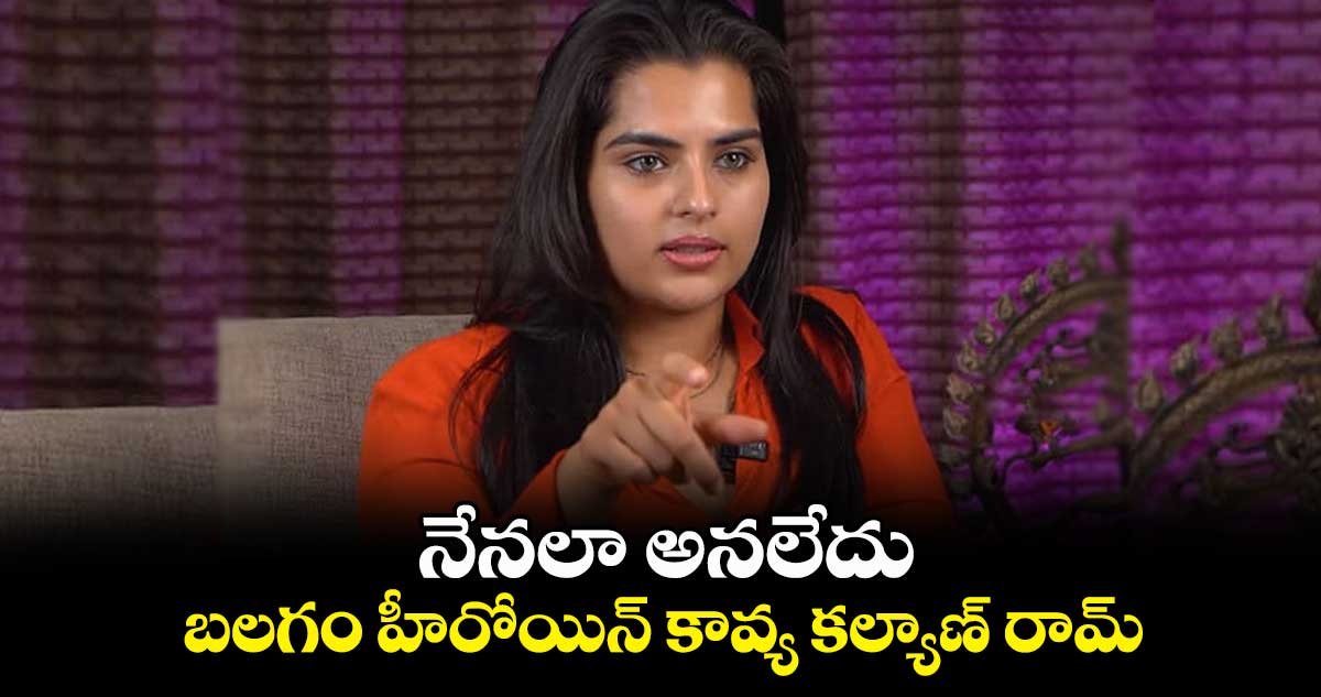 నేనలా అనలేదు.. బలగం హీరోయిన్ కావ్య కల్యాణ్ రామ్