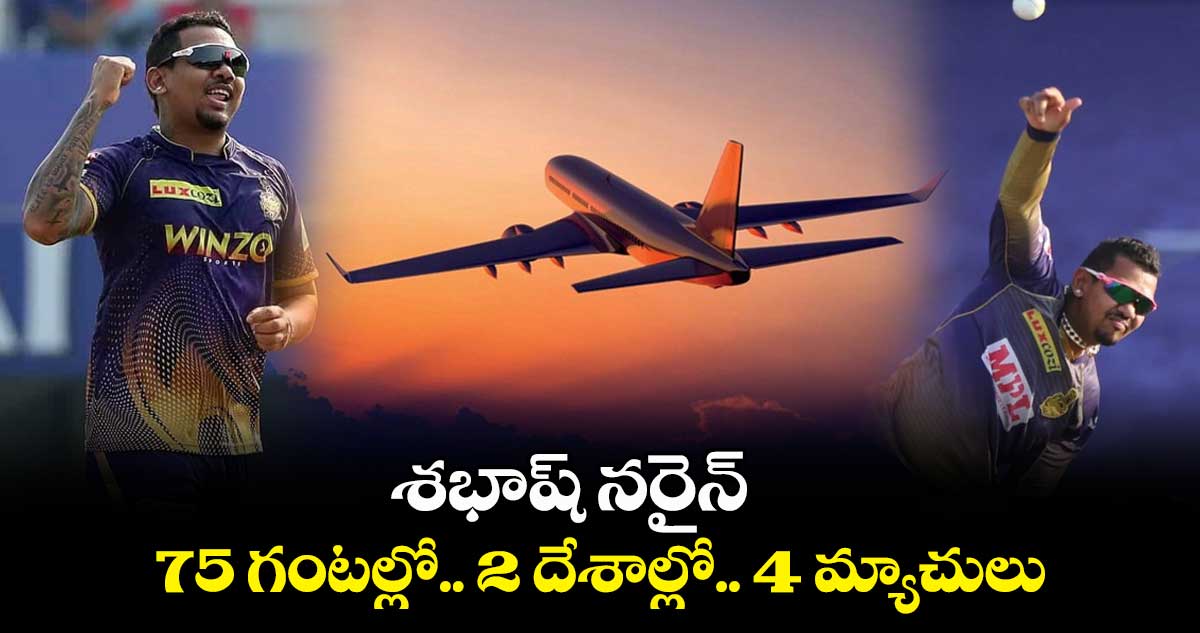 శభాష్ నరైన్: 75 గంటల్లో.. 2 దేశాల్లో.. 4 మ్యాచులు