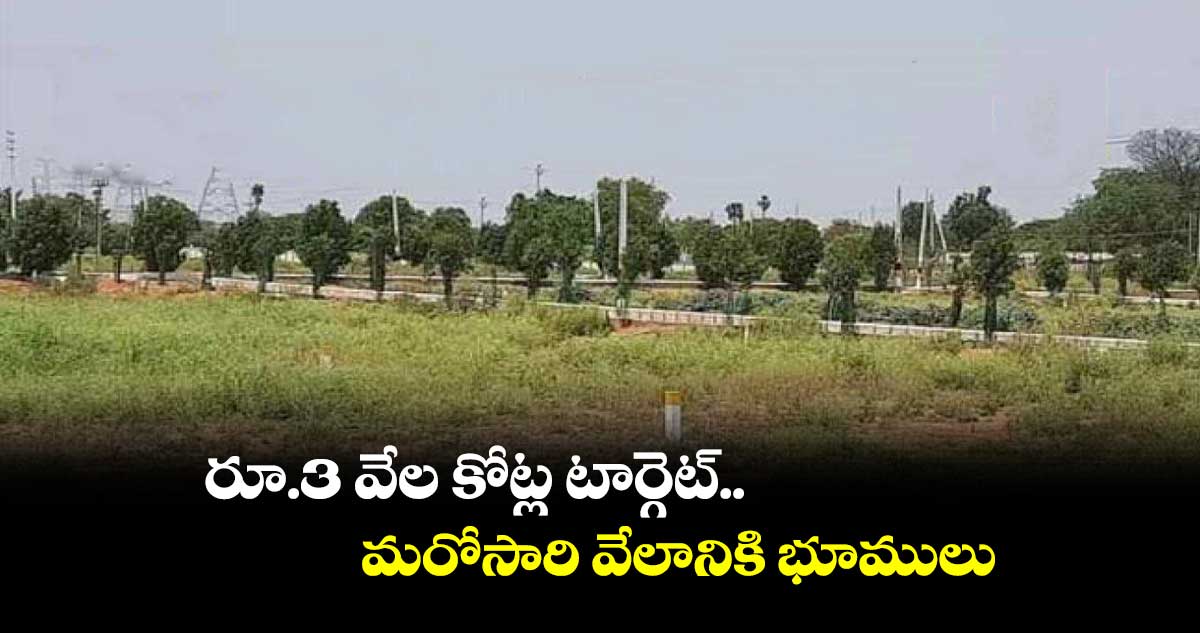 రూ.3 వేల కోట్ల టార్గెట్..మరోసారి వేలానికి భూములు