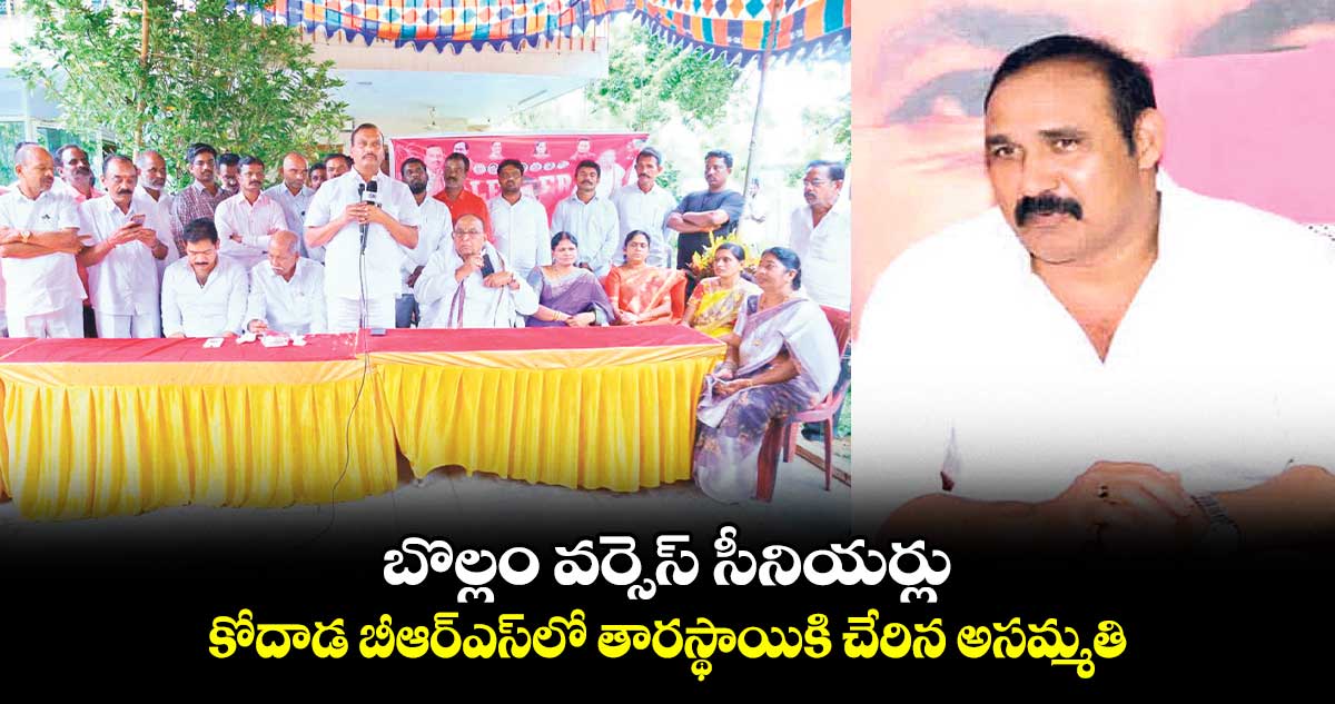 బొల్లం వర్సెస్ సీనియర్లు.. కోదాడ బీఆర్ఎస్లో తారస్థాయికి చేరిన అసమ్మతి