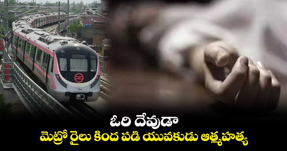 ఓరి దేవుడా.. : మెట్రో రైలు కింద పడి యువకుడు ఆత్మహత్య