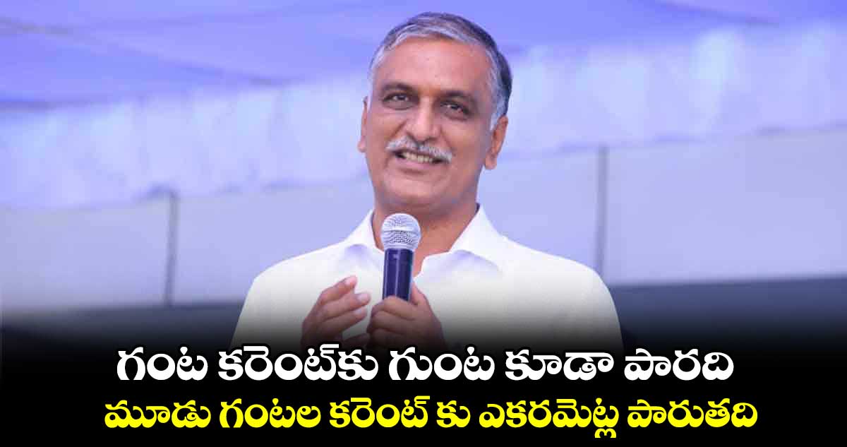గంట కరెంట్​కు గుంట కూడా పారది: హరీశ్ రావు