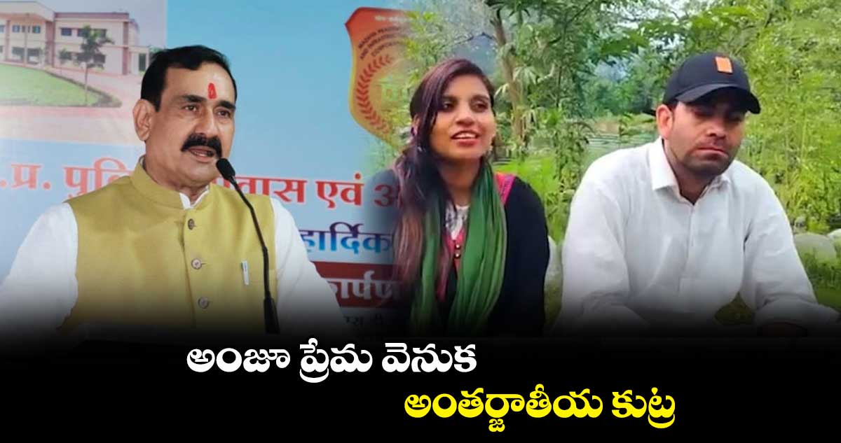 అంజూ ప్రేమ వెనుక అంతర్జాతీయ కుట్ర : నరోత్తమ్‌ మిశ్రా