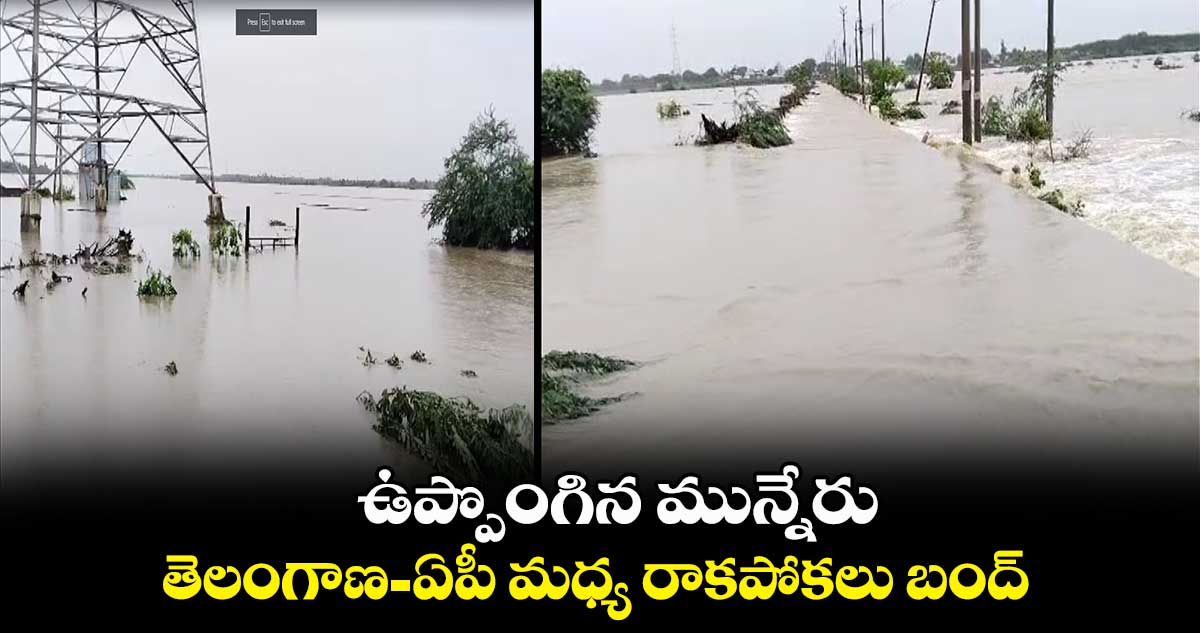 ఉప్పొంగిన మున్నేరు.. : తెలంగాణ – ఏపీ మధ్య రాకపోకలు బంద్