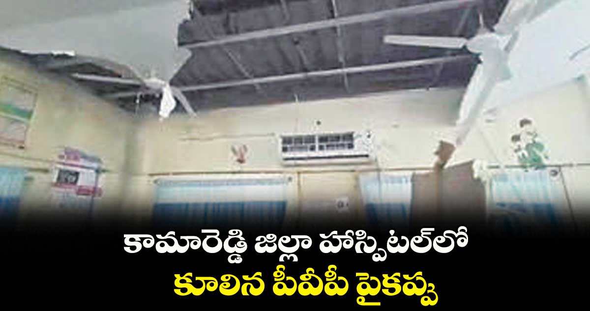 కామారెడ్డి జిల్లా హాస్పిటల్లో కూలిన పీవీపీ పైకప్పు