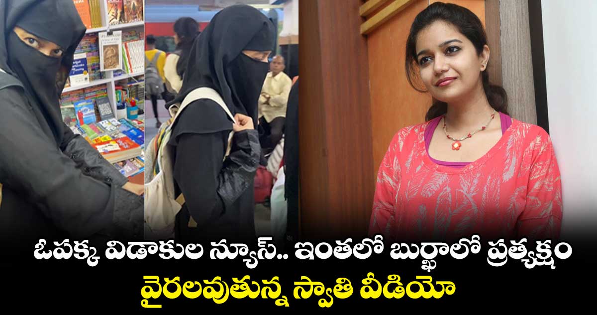 ఓపక్క విడాకుల న్యూస్.. ఇంతలో బుర్ఖాలో ప్రత్యక్షం.. వైరలవుతున్న స్వాతి వీడియో