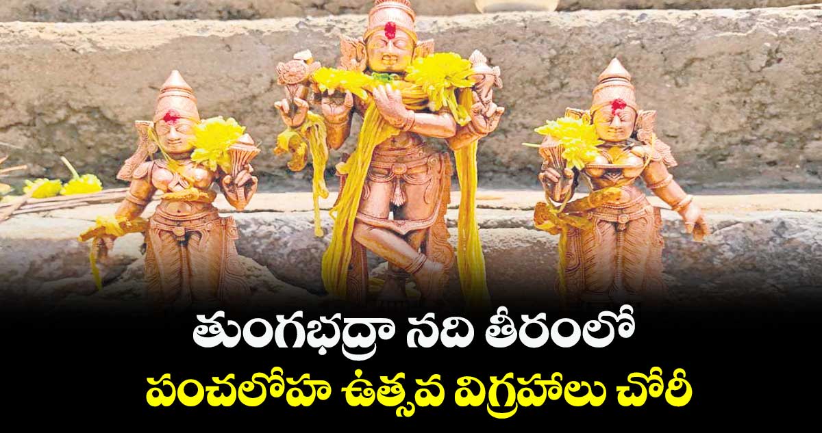 తుంగభద్రా నది తీరంలో..పంచలోహ ఉత్సవ విగ్రహాలు చోరీ