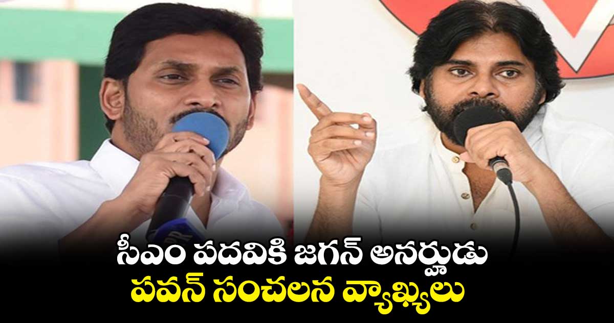 సీఎం పదవికి జగన్ అనర్హుడు... పవన్ సంచలన వ్యాఖ్యలు