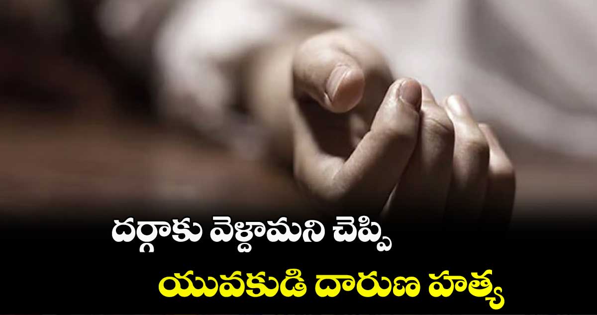 దర్గాకు వెళ్దామని చెప్పి.. యువకుడి దారుణ హత్య