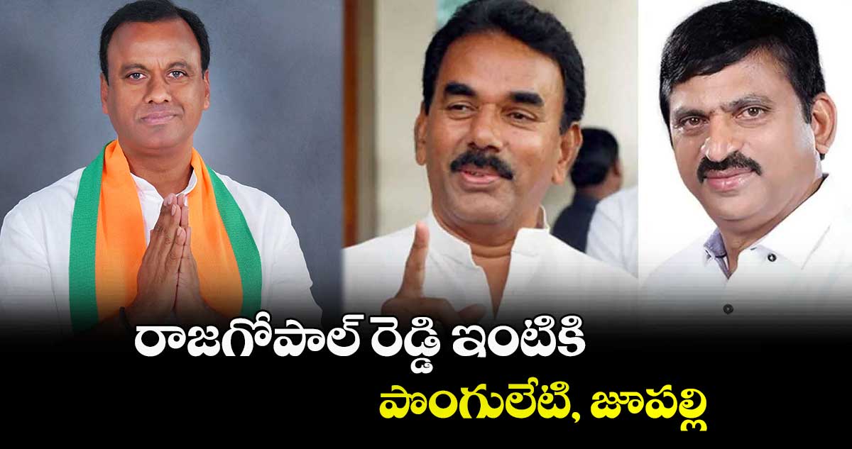 రాజగోపాల్ రెడ్డి ఇంటికి పొంగులేటి, జూపల్లి