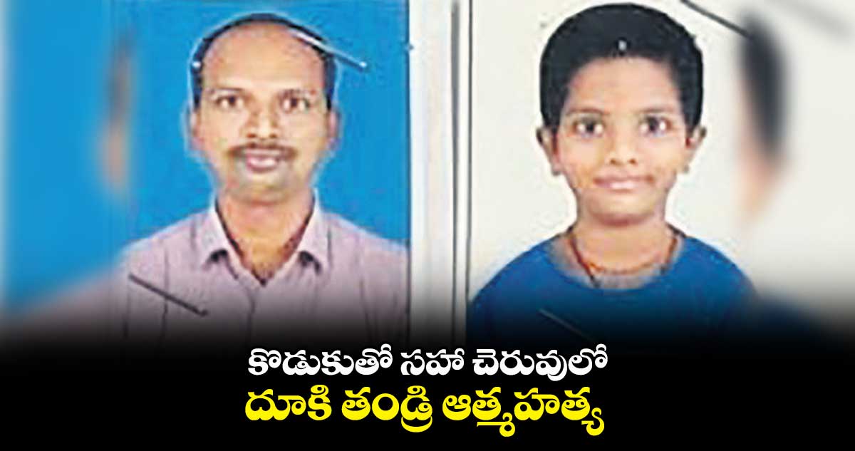 కొడుకుతో సహా చెరువులో దూకి తండ్రి ఆత్మహత్య