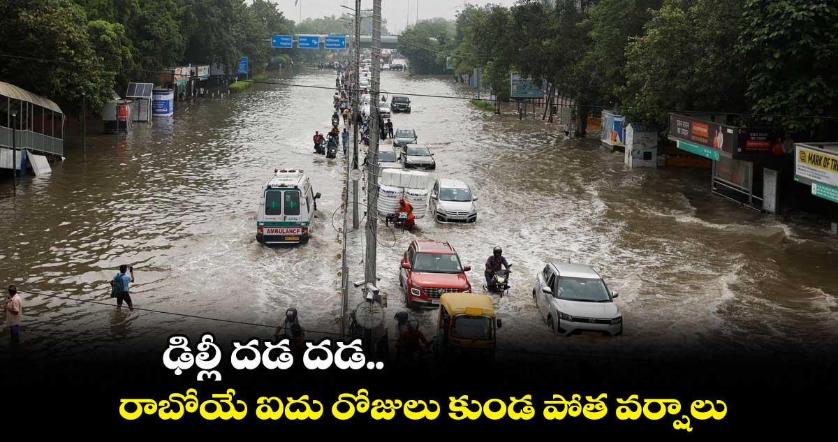 ఢిల్లీ దడ దడ.. రాబోయే ఐదు రోజులు కుండ పోత వర్షాలు