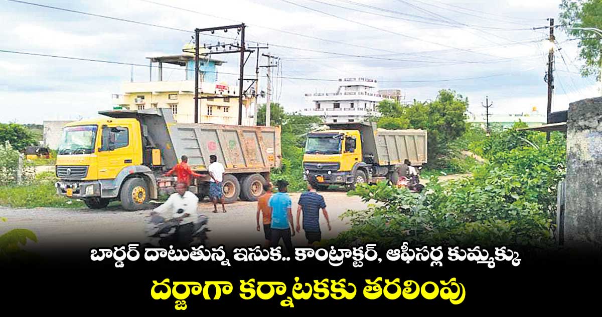 బార్డర్​ దాటుతున్న ఇసుక.. కాంట్రాక్టర్, ఆఫీసర్ల కుమ్మక్కు