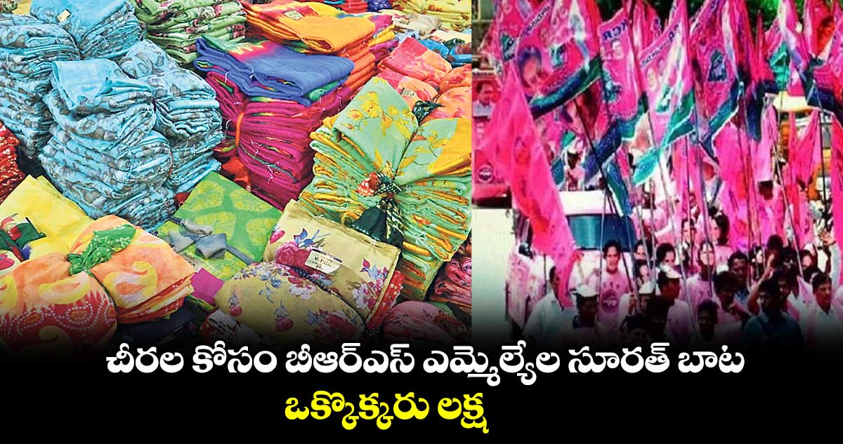 చీరల కోసం బీఆర్ఎస్ ఎమ్మెల్యేల సూరత్ బాట.. ఒక్కొక్కరు లక్ష