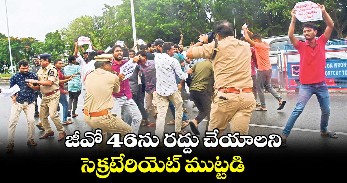 జీవో 46ను రద్దు చేయాలని సెక్రటేరియెట్ ముట్టడి