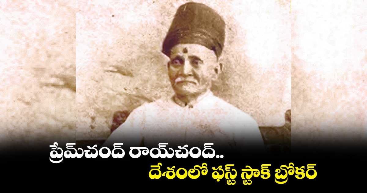 ప్రేమ్చంద్ రాయ్చంద్.. దేశంలో ఫస్ట్ స్టాక్ బ్రోకర్