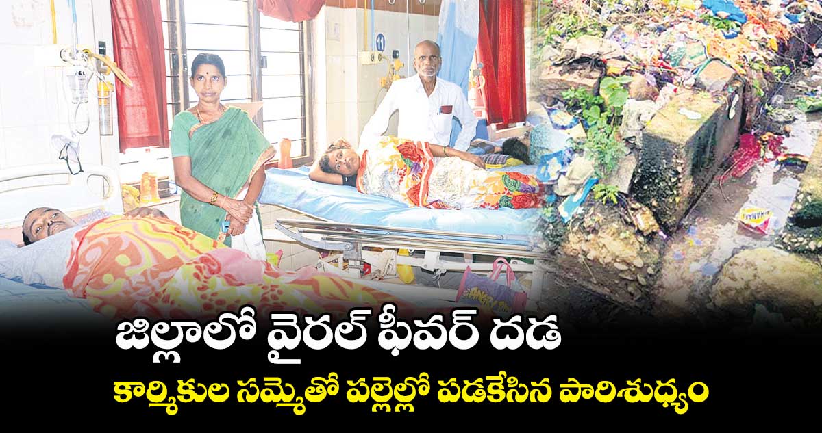 జిల్లాలో వైరల్ ఫీవర్ దడ.. కార్మికుల సమ్మెతో పల్లెల్లో పడకేసిన పారిశుధ్యం