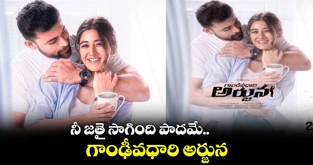 నీ జతై సాగింది పాదమే.. ‘గాంఢీవధారి అర్జున