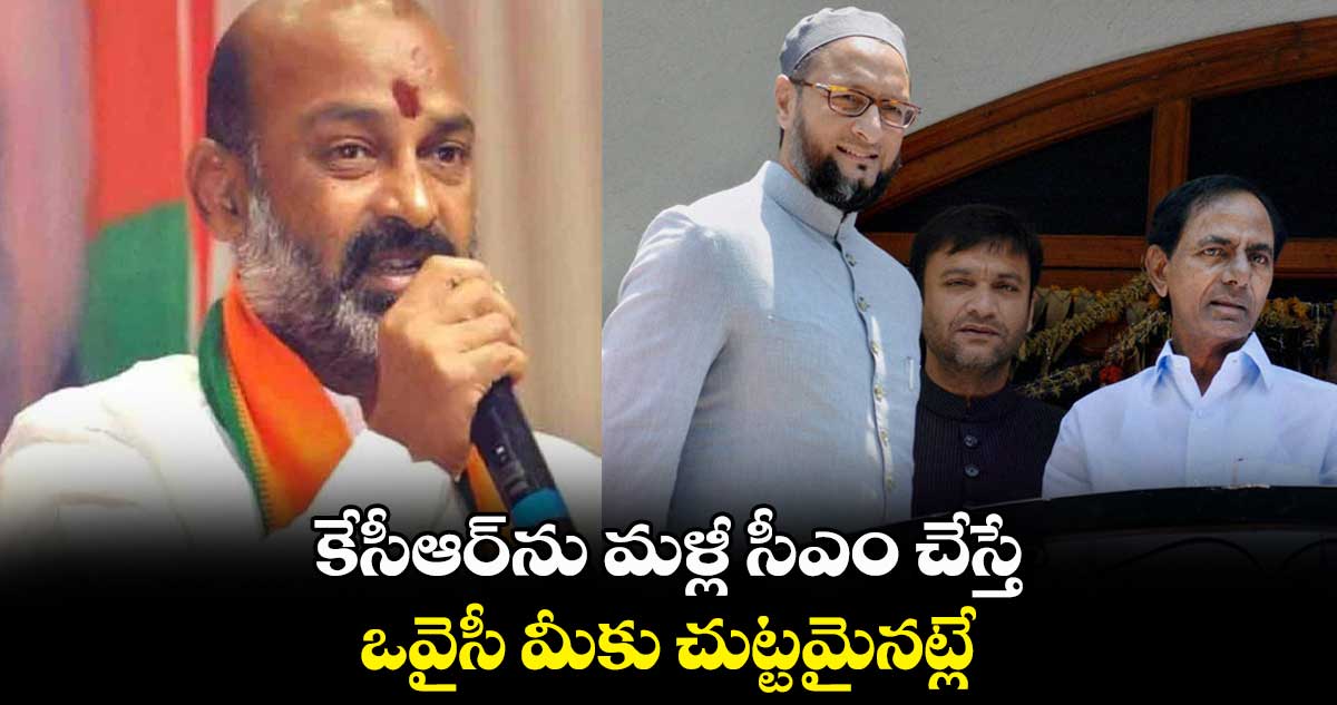 కేసీఆర్ను మళ్లీ సీఎం చేస్తే.. ఒవైసీ మీకు చుట్టమైనట్లే: బండి సంజయ్