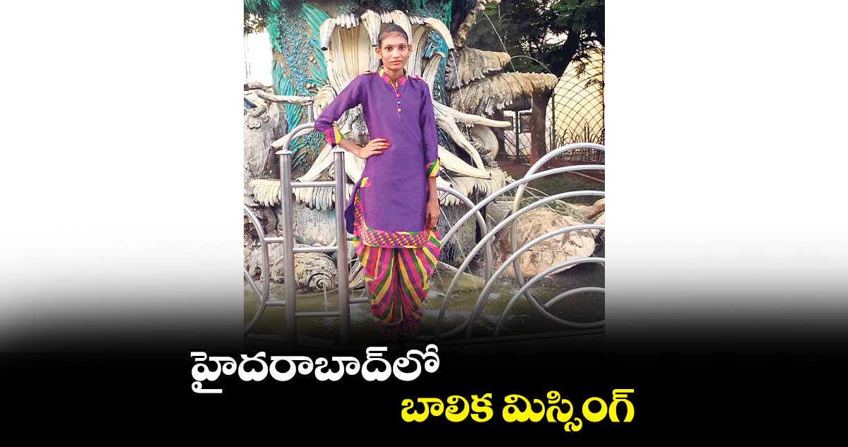 హైదరాబాద్లో బాలిక మిస్సింగ్