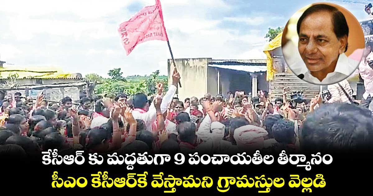 కేసీఆర్ కు మద్దతుగా 9 పంచాయతీల తీర్మానం