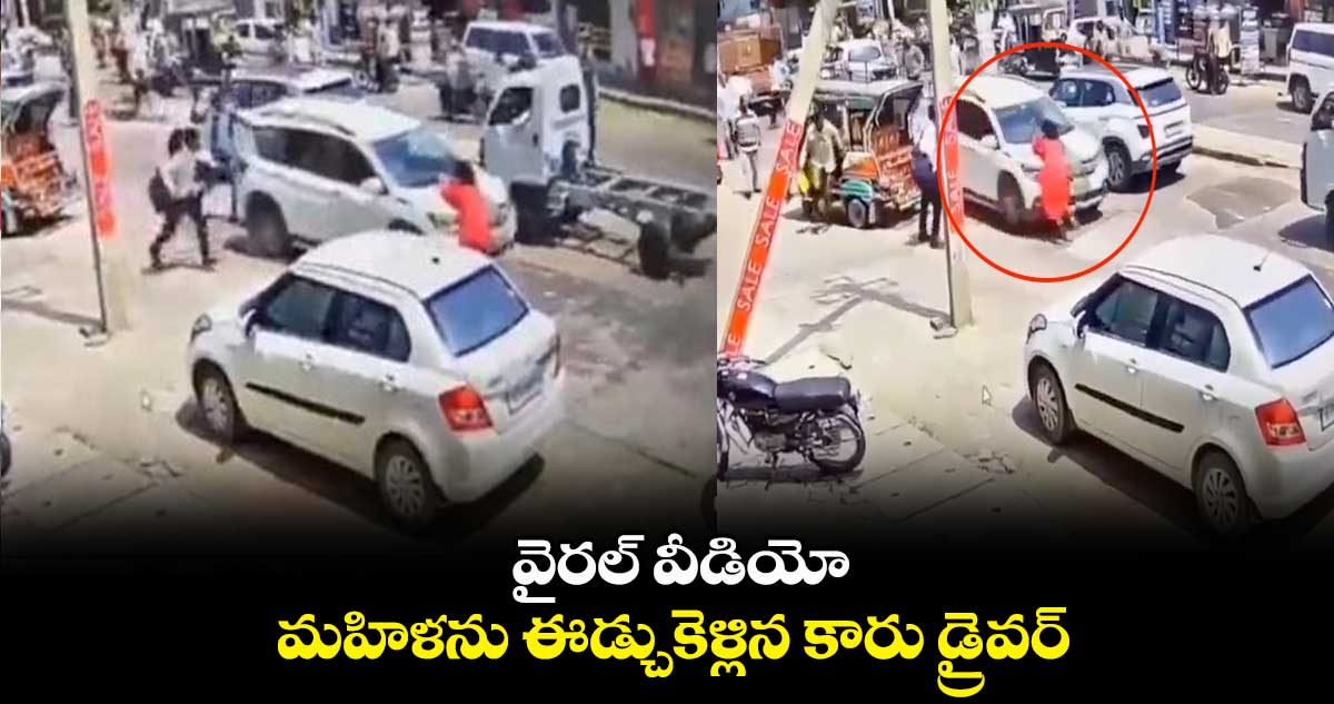 వైరల్ వీడియో: మహిళను ఈడ్చుకెళ్లిన కారు డ్రైవర్