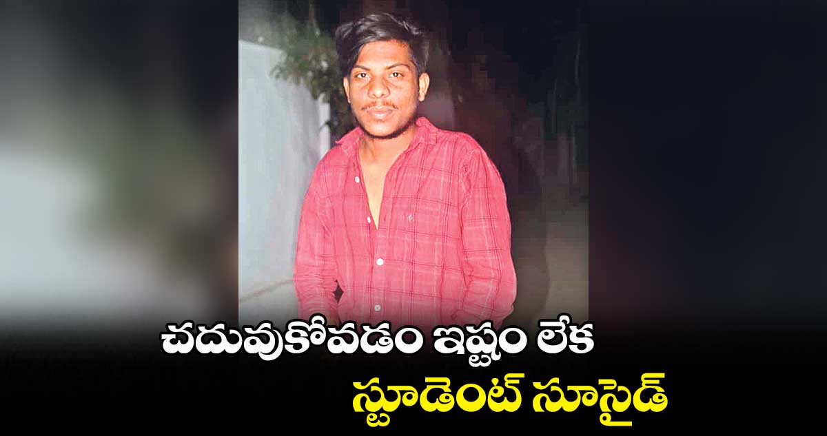 చదువుకోవడం ఇష్టం లేక స్టూడెంట్ సూసైడ్