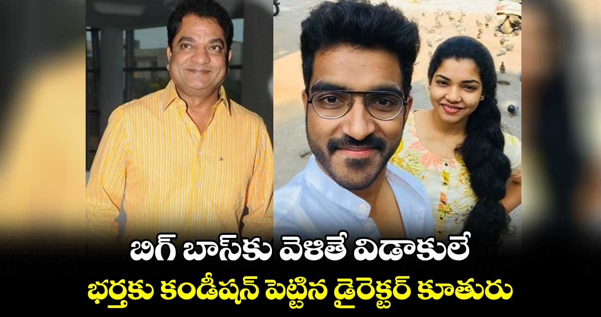 బిగ్ బాస్కు వెళితే విడాకులే.. భర్తకు కండీషన్ పెట్టిన డైరెక్టర్ కూతురు