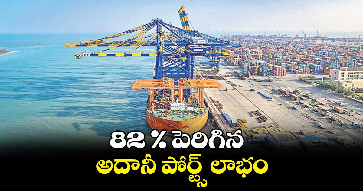 82 % పెరిగిన అదానీ పోర్ట్స్​ లాభం