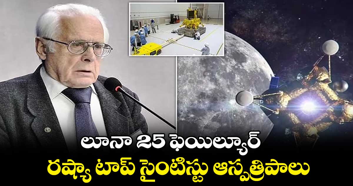 లూనా 25 ఫెయిల్యూర్..రష్యా టాప్  సైంటిస్టు ఆస్పత్రిపాలు