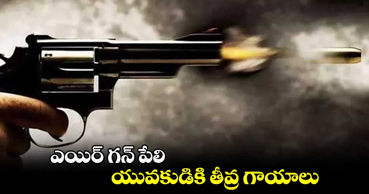 ఎయిర్ గన్ పేలి.. యువకుడికి తీవ్ర గాయాలు