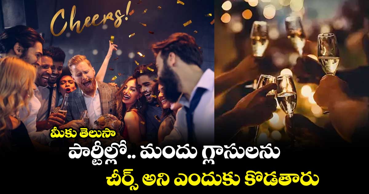 మీకు తెలుసా : పార్టీల్లో.. మందు గ్లాసులను చీర్స్ అని ఎందుకు కొడతారు