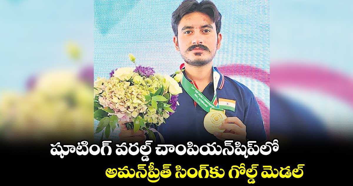 షూటింగ్‌‌‌‌‌‌‌‌ వరల్డ్‌‌‌‌‌‌‌‌ చాంపియన్‌‌‌‌‌‌‌‌షిప్‌‌‌‌‌‌లో అమన్⁬ప్రీత్ సింగ్⁬కు గోల్డ్ మెడల్