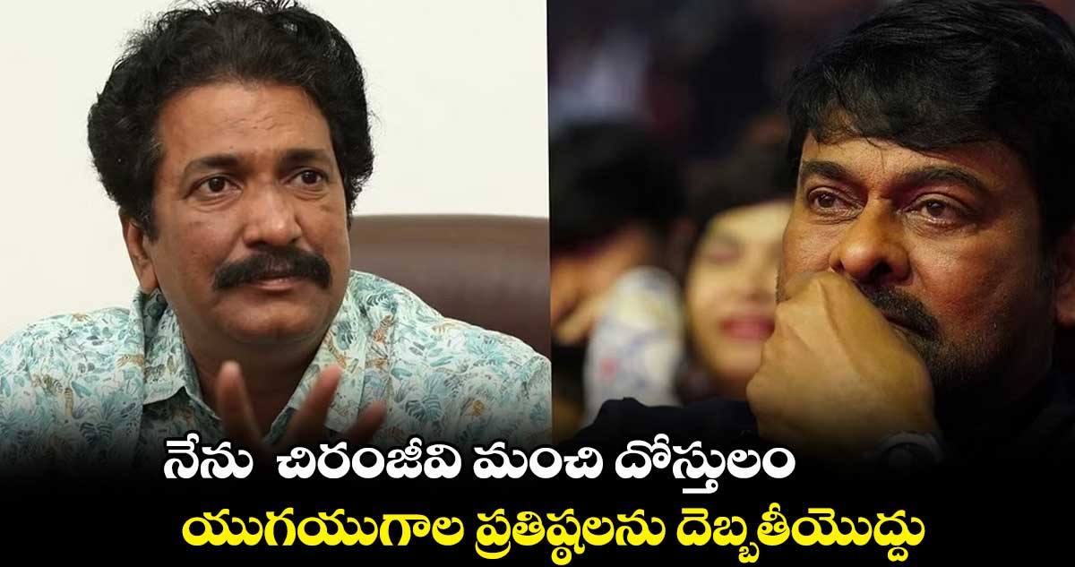 నేను - చిరంజీవి మంచి దోస్తులం.. యుగయుగాల ప్రతిష్ఠలను దెబ్బతీయొద్దు