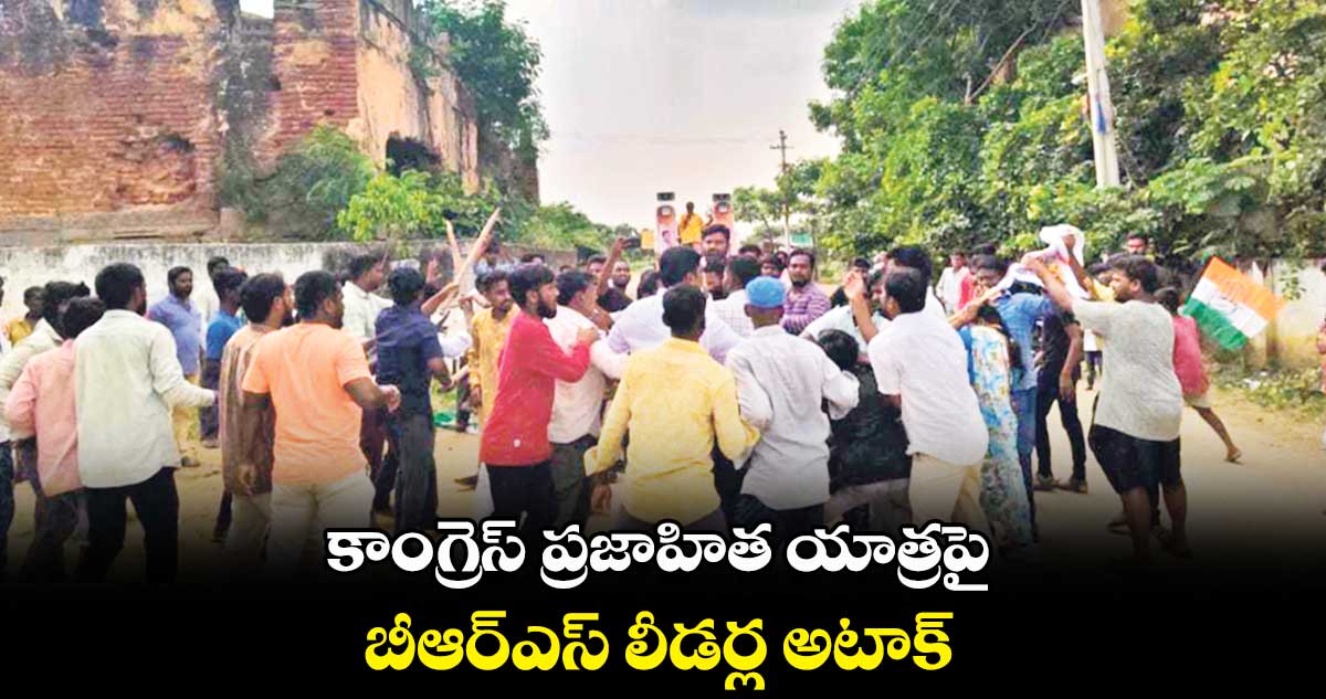 కాంగ్రెస్ ​ప్రజాహిత యాత్రపై బీఆర్​ఎస్​ లీడర్ల అటాక్