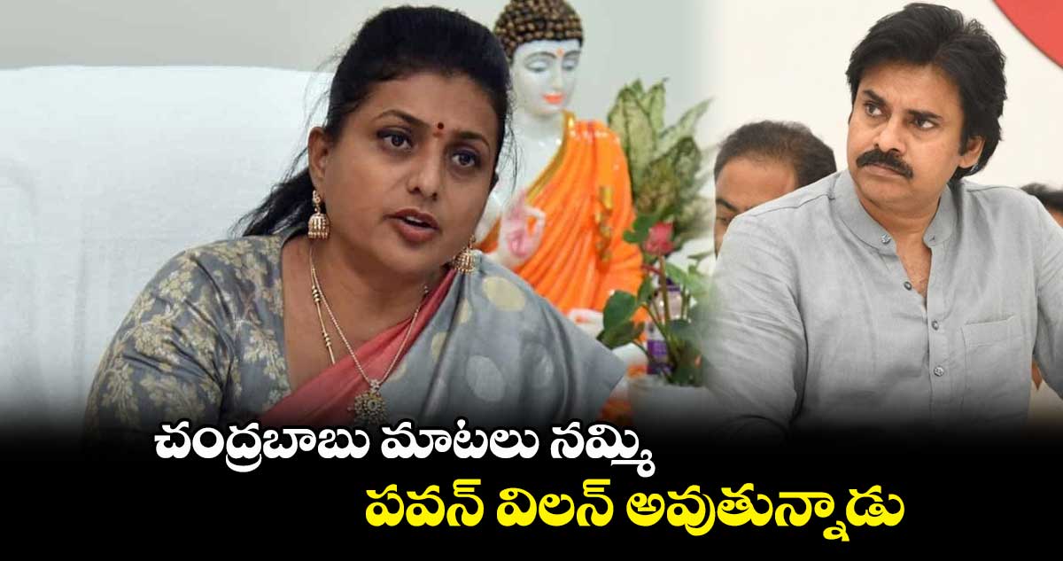 చంద్రబాబు మాటలు నమ్మి పవన్ విలన్ అవుతున్నాడు: మంత్రి రోజా