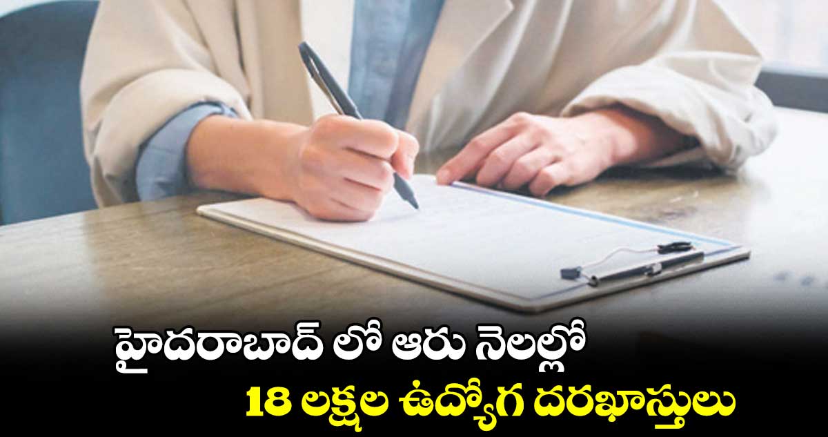 హైదరాబాద్ లో ఆరు నెలల్లో 18 లక్షల ఉద్యోగ దరఖాస్తులు 