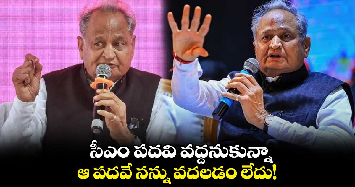 సీఎం పదవి వద్దనుకున్నా.. ఆ పదవే నన్ను వదలడం లేదు! : అశోక్‌ గెహ్లాట్ 