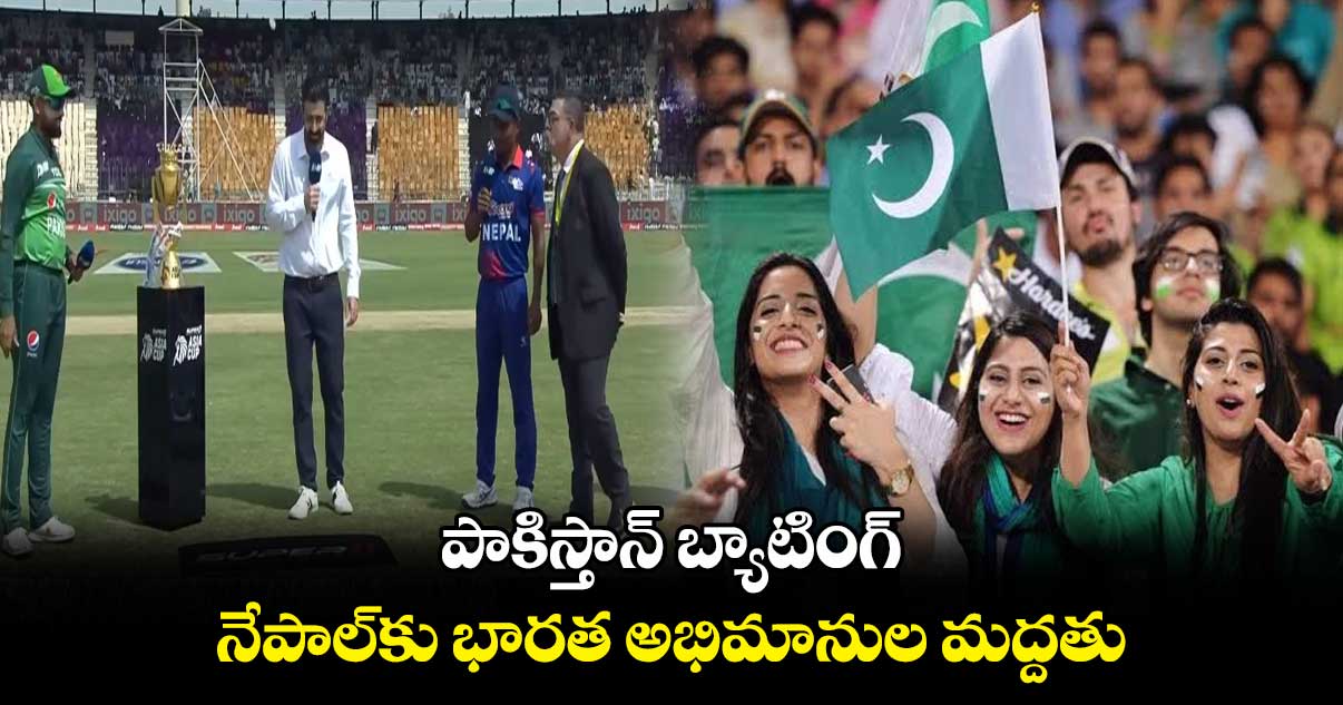 Asia Cup 2023: పాకిస్తాన్ బ్యాటింగ్.. నేపాల్‌కు భారత అభిమానుల మద్దతు     