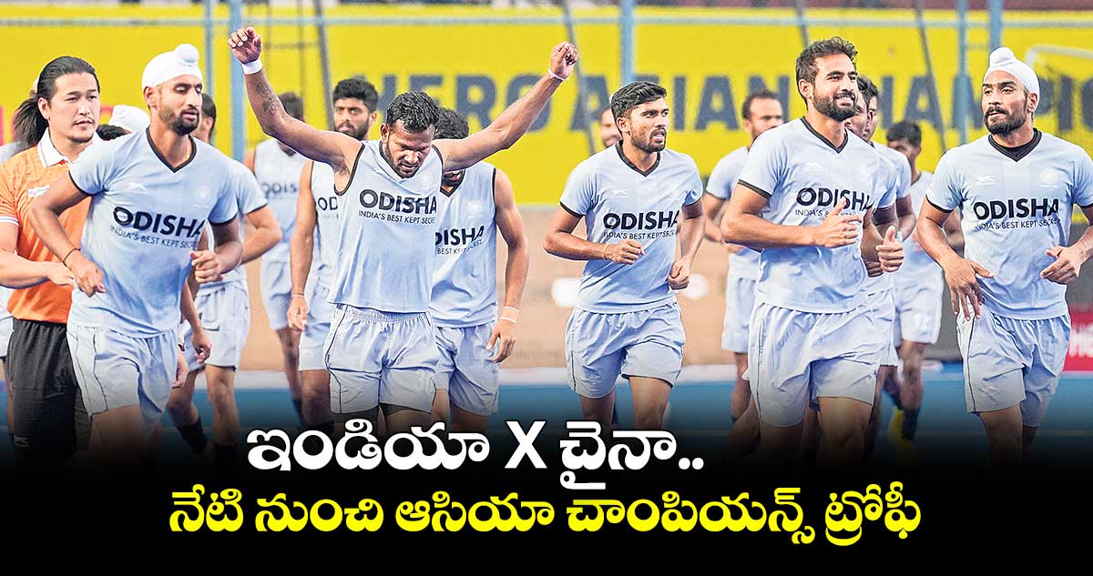 ఇండియా X చైనా.. నేటి నుంచి ఆసియా చాంపియన్స్ ట్రోఫీ