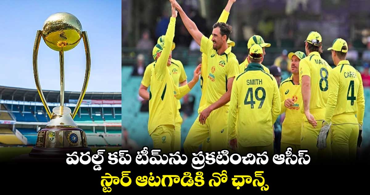 వరల్డ్ కప్ టీమ్ను ప్రకటించిన ఆసీస్..స్టార్ ఆటగాడికి నో ఛాన్స్