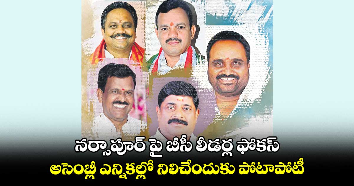 నర్సాపూర్ పై బీసీ లీడర్ల ఫోకస్..  అసెంబ్లీ ఎన్నికల్లో నిలిచేందుకు పోటాపోటీ