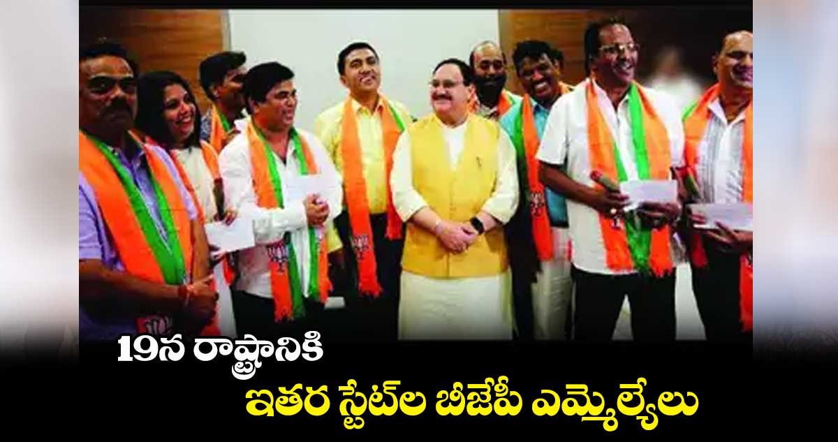19న రాష్ట్రానికి.. ఇతర స్టేట్ల బీజేపీ ఎమ్మెల్యేలు