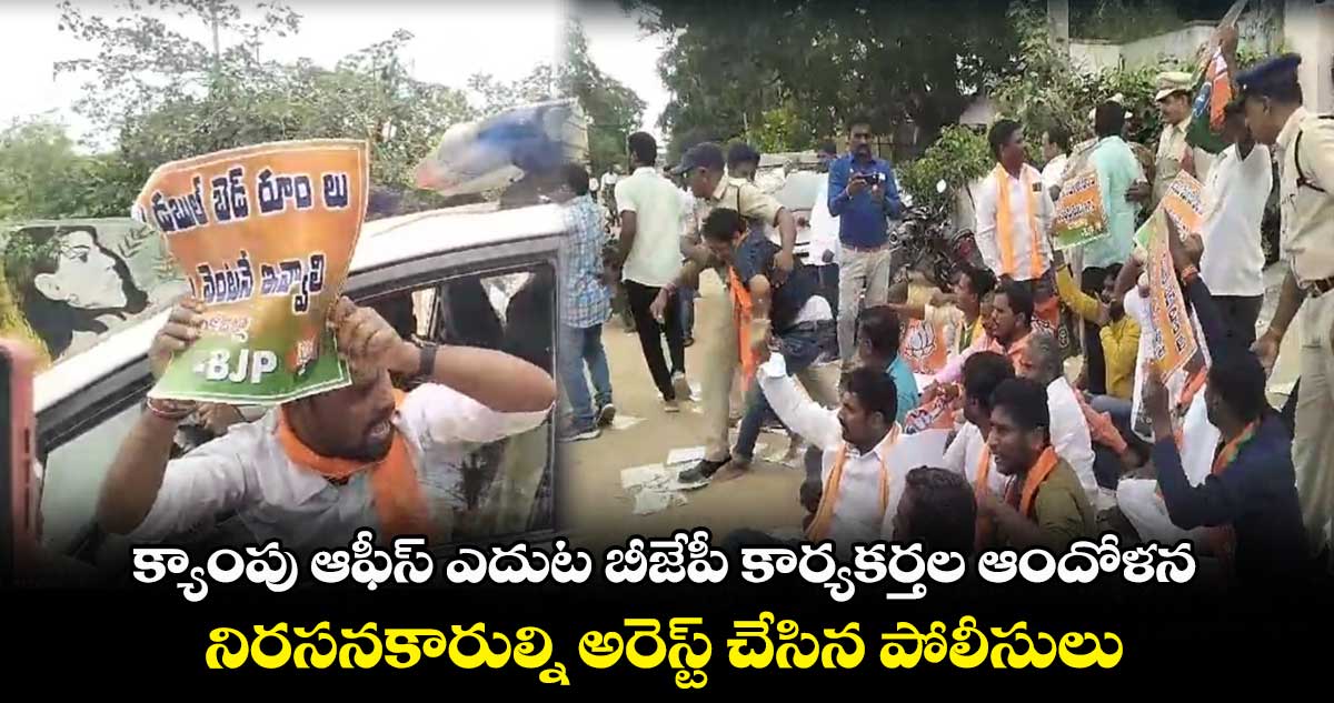 క్యాంపు ఆఫీస్ ఎదుట బీజేపీ కార్యకర్తల ఆందోళన.. నిరసనకారుల్ని అరెస్ట్​ చేసిన పోలీసులు