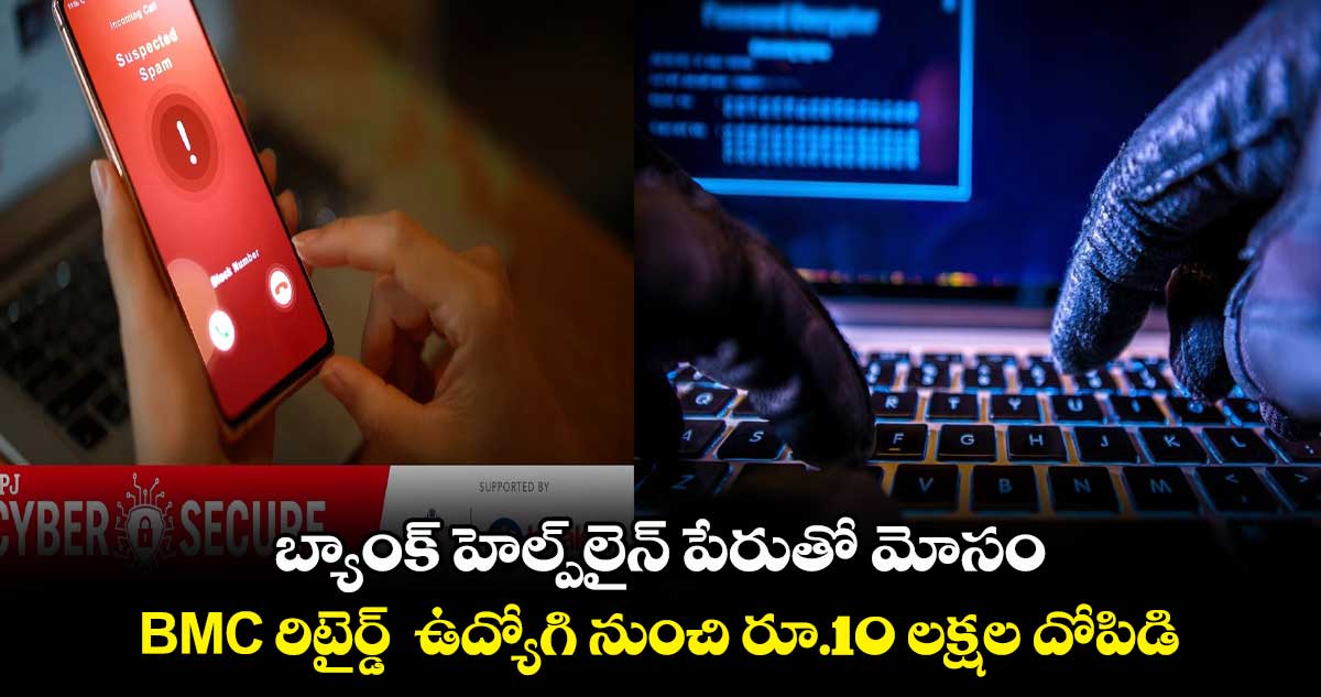 బ్యాంక్ హెల్ప్లైన్ పేరుతో మోసం .. BMC రిటైర్డ్ ఉద్యోగి నుంచి రూ.10 లక్షల దోపిడి